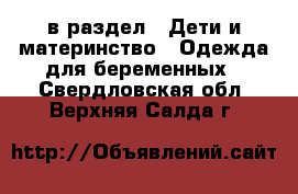  в раздел : Дети и материнство » Одежда для беременных . Свердловская обл.,Верхняя Салда г.